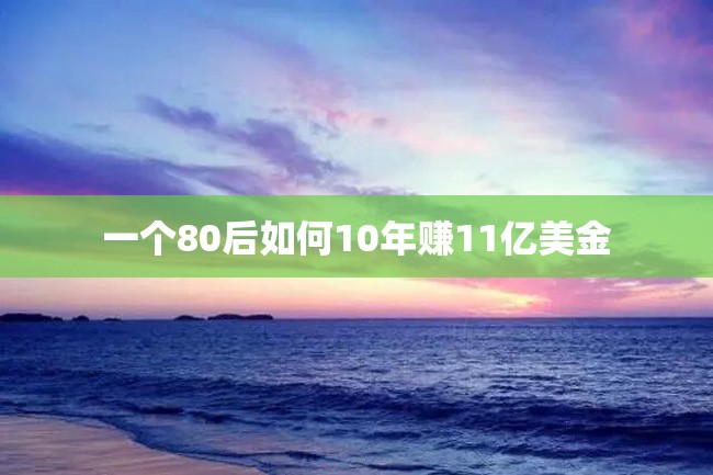 一个80后如何10年赚11亿美金