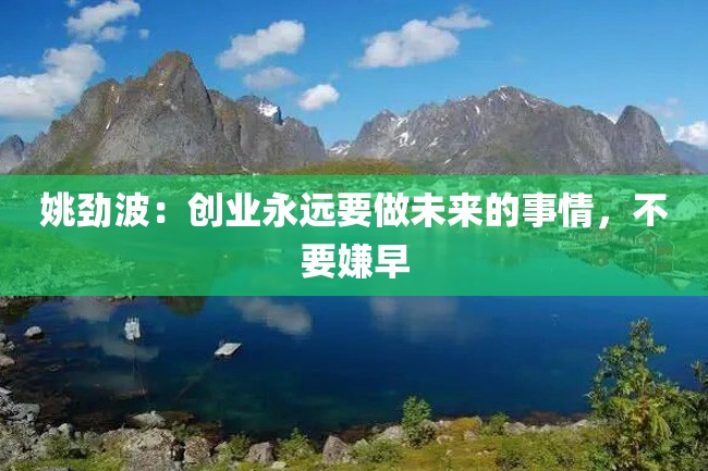 姚劲波:创业永远要做未来的事情,不要嫌早