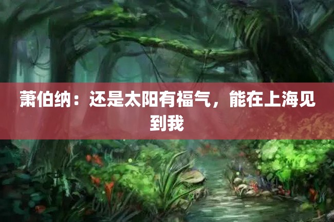 萧伯纳:还是太阳有福气,能在上海见到我