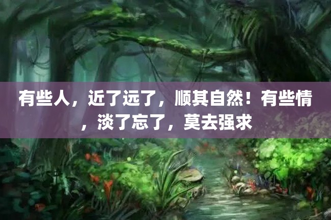 有些人,近了远了,顺其自然!有些情,淡了忘了,莫去强求
