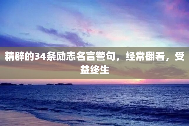 精辟的34条励志名言警句,经常翻看,受益终生