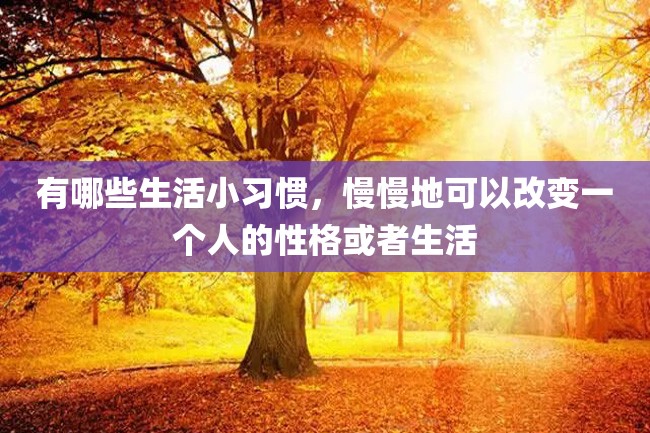 有哪些生活小习惯,慢慢地可以改变一个人的性格或者生活