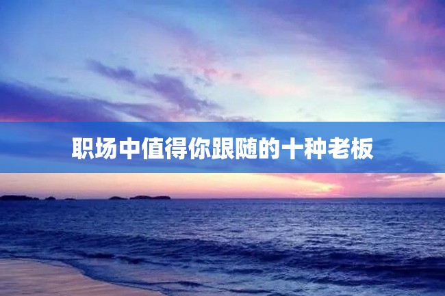 职场中值得你跟随的十种老板