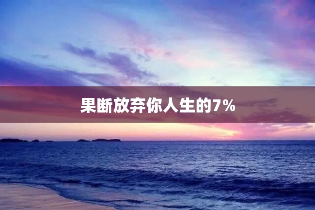 果断放弃你人生的7%