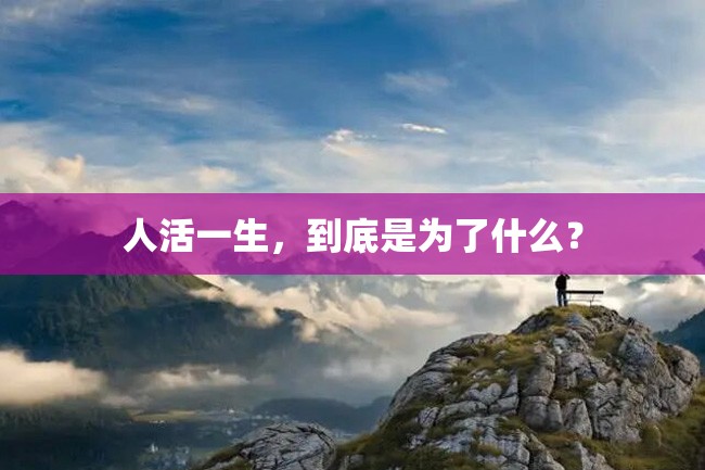 人活一生,到底是为了什么?