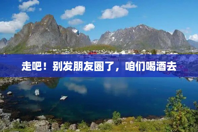 走吧!别发朋友圈了,咱们喝酒去