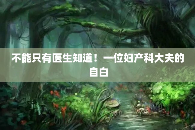 不能只有医生知道!一位妇产科大夫的自白