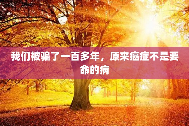 我们被骗了一百多年,原来癌症不是要命的病