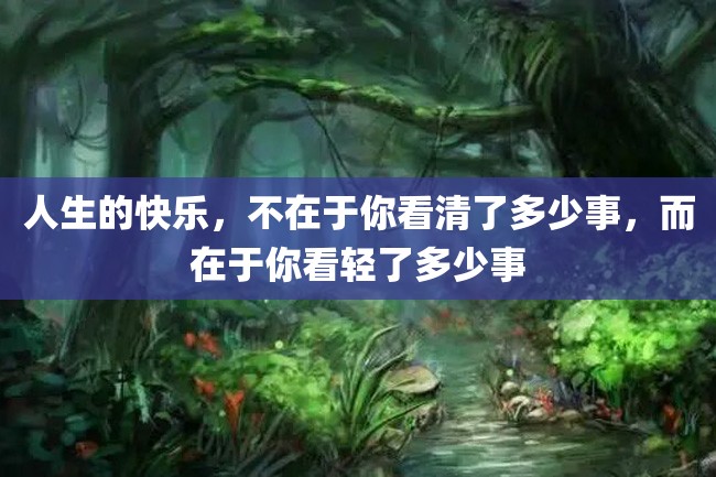 人生的快乐,不在于你看清了多少事,而在于你看轻了多少事