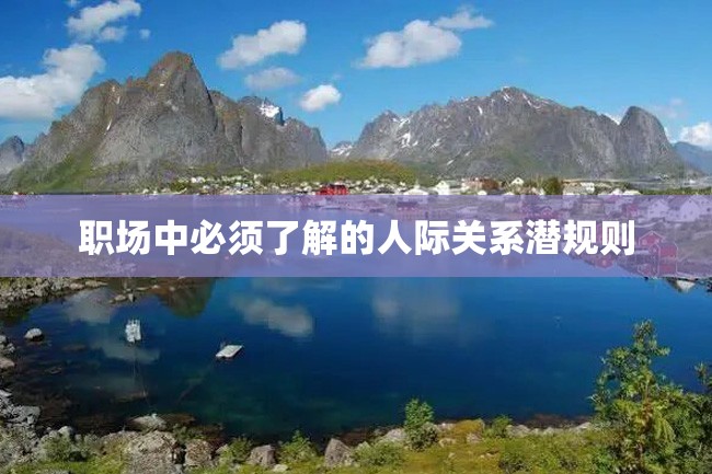 职场中必须了解的人际关系潜规则