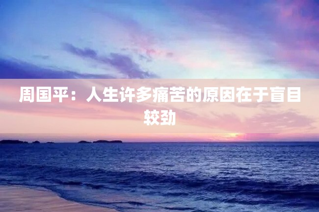 周国平:人生许多痛苦的原因在于盲目较劲