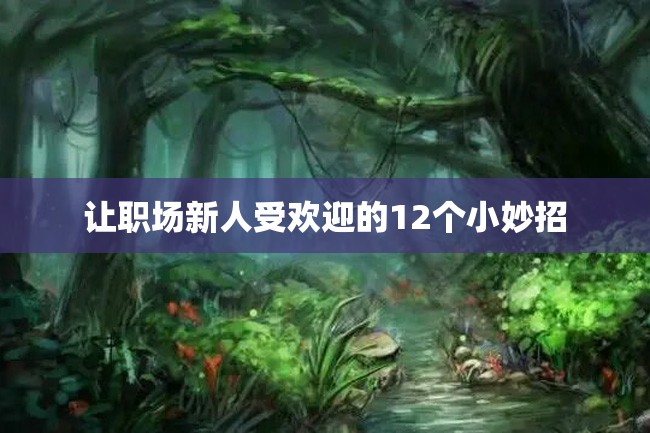让职场新人受欢迎的12个小妙招