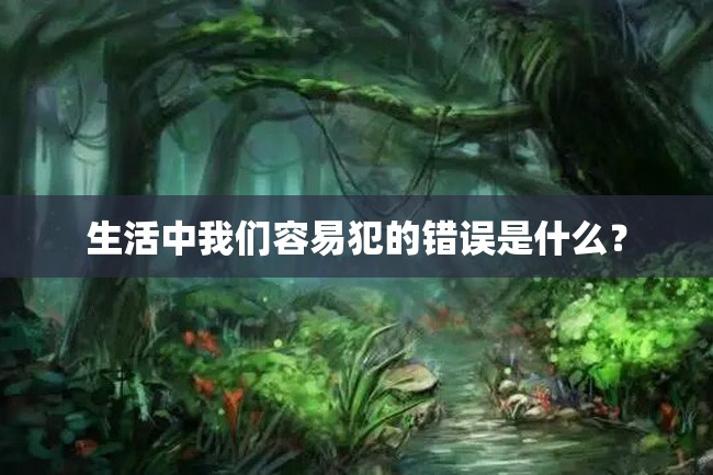 生活中我们容易犯的错误是什么?
