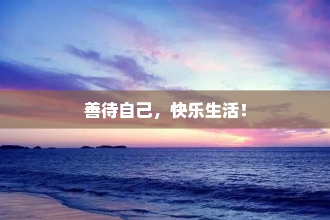 善待自己,快乐生活!