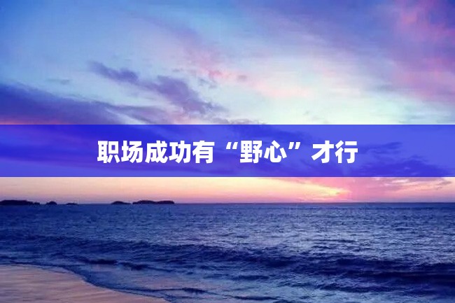 职场成功有“野心”才行