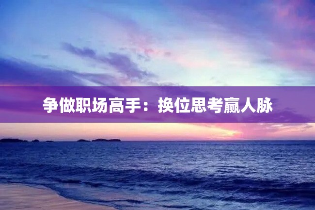 争做职场高手:换位思考赢人脉