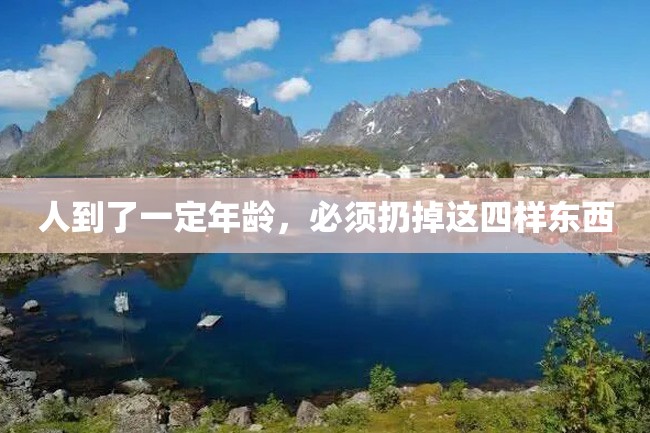 人到了一定年龄,必须扔掉这四样东西