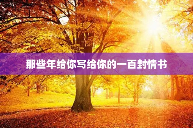 那些年给你写给你的一百封情书