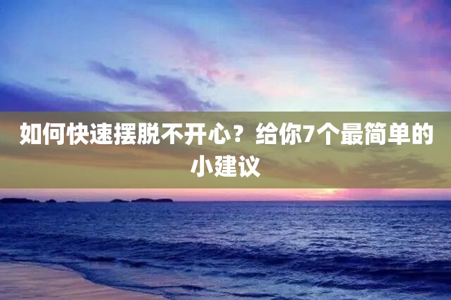 如何快速摆脱不开心?给你7个最简单的小建议