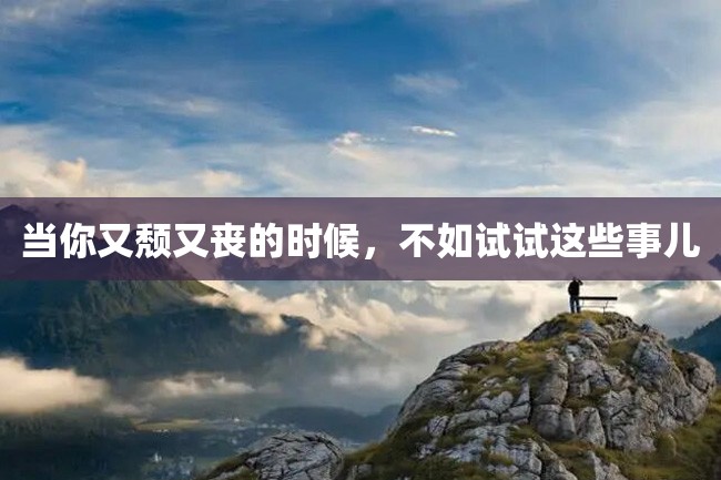 当你又颓又丧的时候,不如试试这些事儿