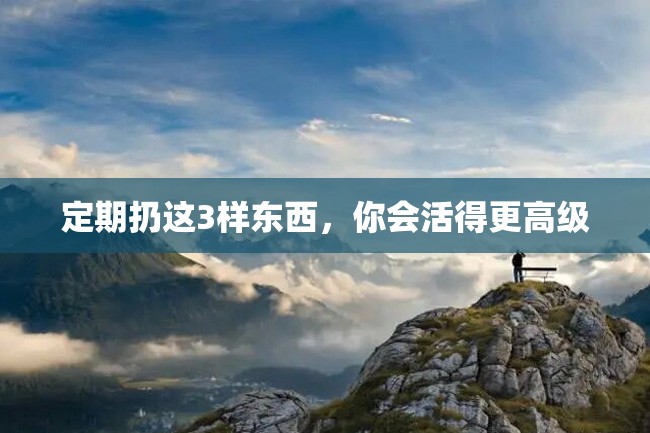 定期扔这3样东西,你会活得更高级