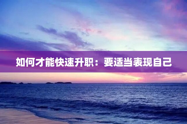 如何才能快速升职:要适当表现自己