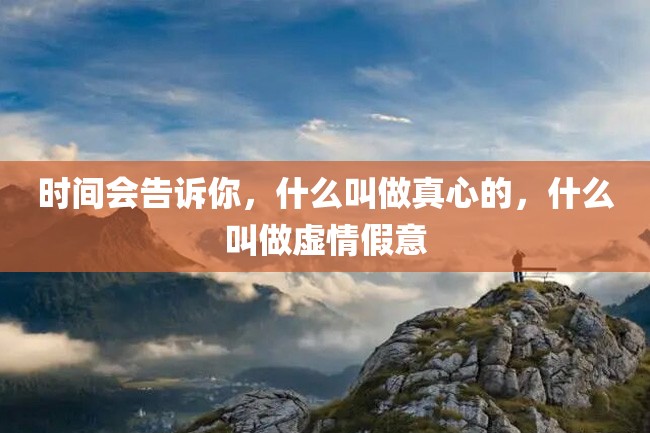 时间会告诉你,什么叫做真心的,什么叫做虚情假意
