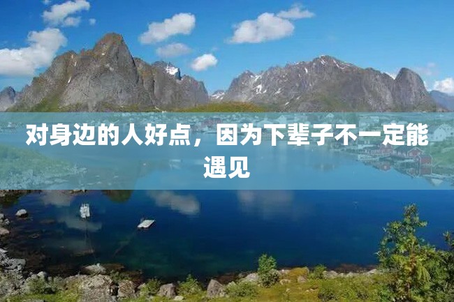 对身边的人好点,因为下辈子不一定能遇见