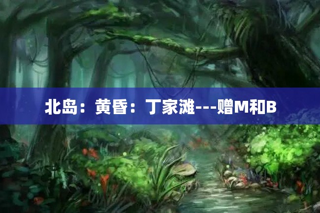 北岛:黄昏:丁家滩---赠M和B