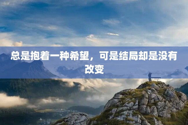 总是抱着一种希望,可是结局却是没有改变