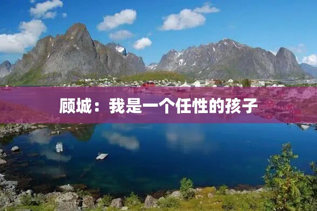 顾城:我是一个任性的孩子