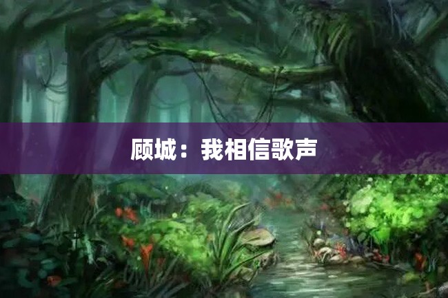 顾城:我相信歌声