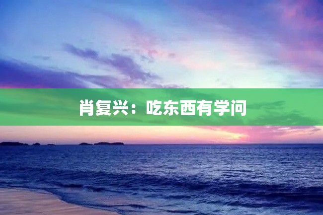 肖复兴:吃东西有学问