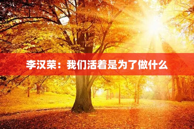 李汉荣:我们活着是为了做什么