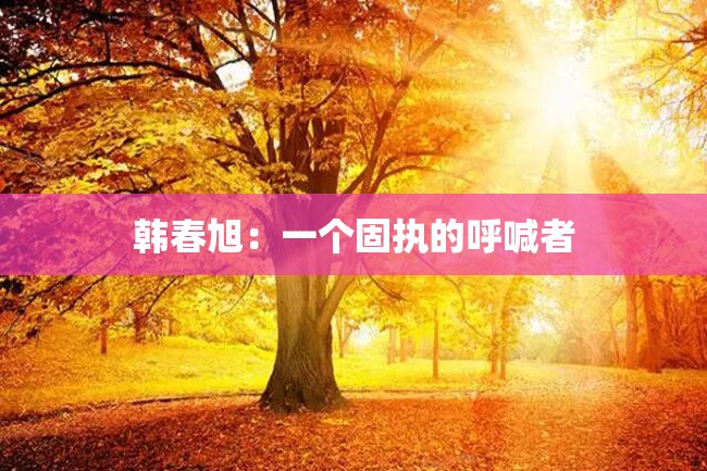 韩春旭:一个固执的呼喊者