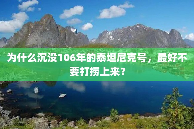 为什么沉没106年的泰坦尼克号,最好不要打捞上来?