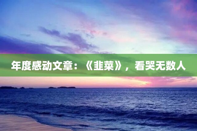 年度感动文章:《韭菜》,看哭无数人